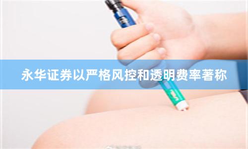 永华证券以严格风控和透明费率著称