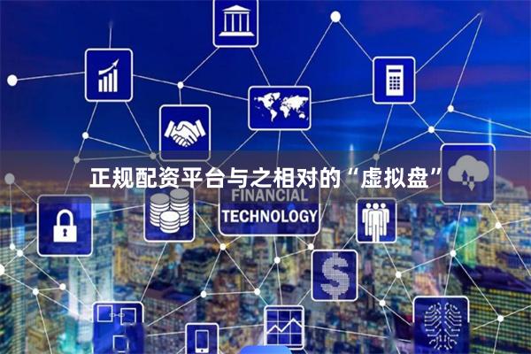 正规配资平台与之相对的“虚拟盘”