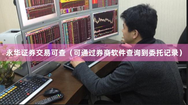 永华证券交易可查（可通过券商软件查询到委托记录）