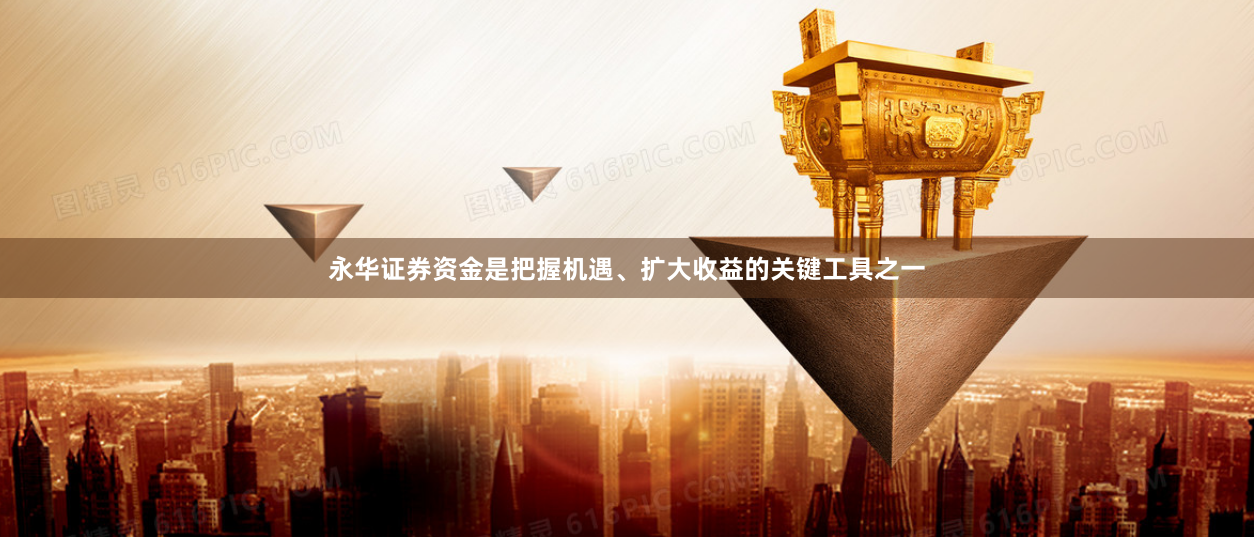 永华证券资金是把握机遇、扩大收益的关键工具之一