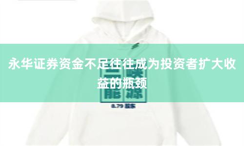 永华证券资金不足往往成为投资者扩大收益的瓶颈
