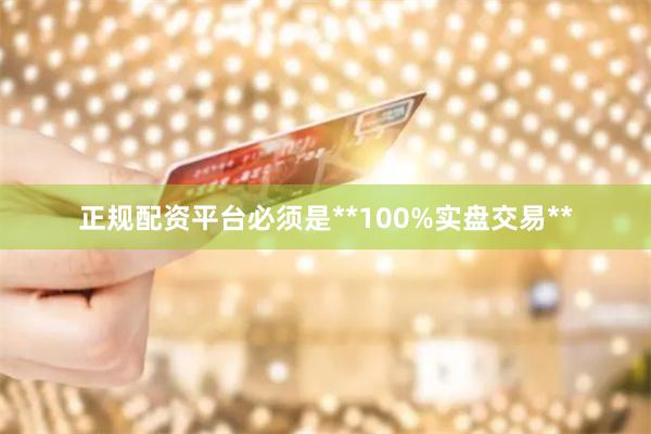 正规配资平台必须是**100%实盘交易**
