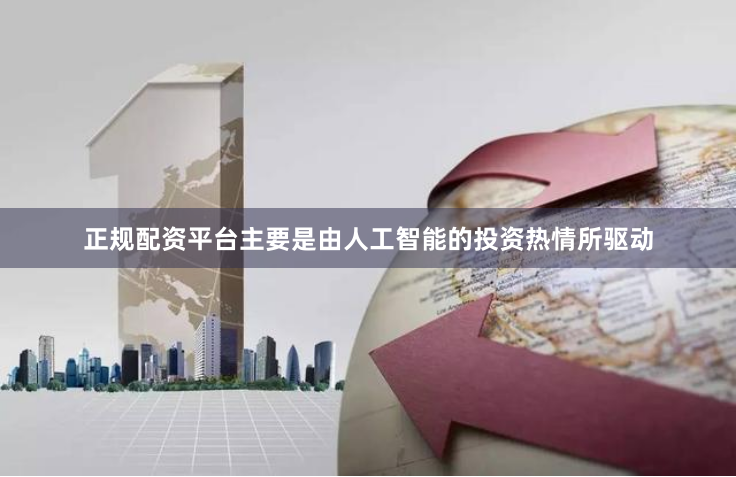 正规配资平台主要是由人工智能的投资热情所驱动