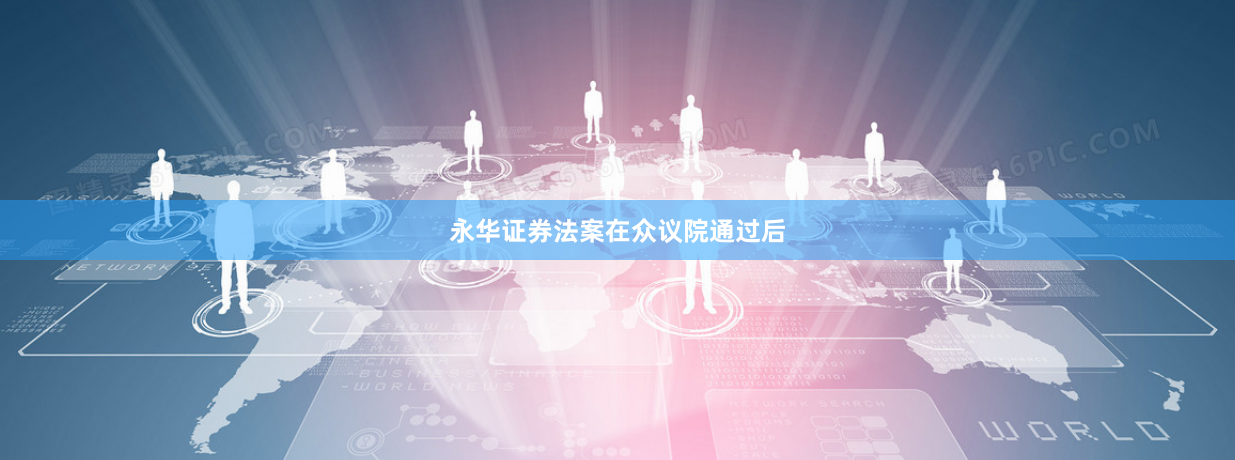 永华证券　　法案在众议院通过后