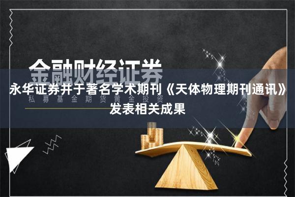 永华证券并于著名学术期刊《天体物理期刊通讯》发表相关成果
