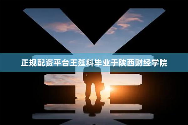 正规配资平台王廷科毕业于陕西财经学院