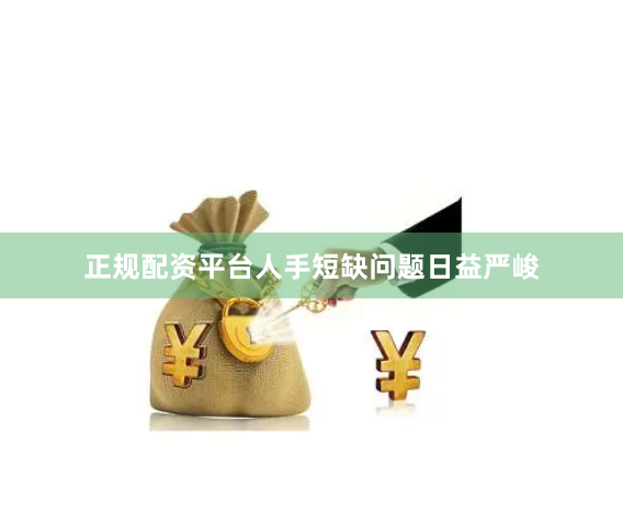 正规配资平台人手短缺问题日益严峻