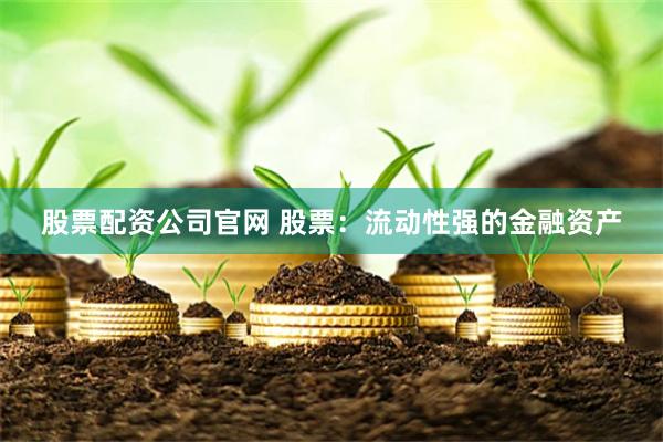 股票配资公司官网 股票：流动性强的金融资产