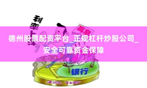 德州股票配资平台_正规杠杆炒股公司_安全可靠资金保障
