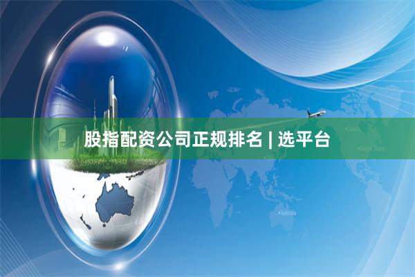 股指配资公司正规排名 | 选平台