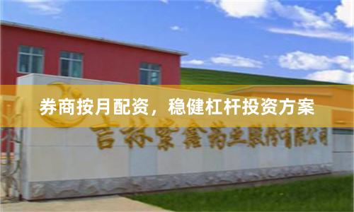 券商按月配资，稳健杠杆投资方案