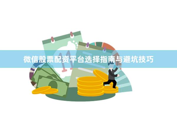 微信股票配资平台选择指南与避坑技巧
