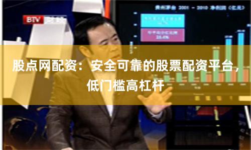 股点网配资：安全可靠的股票配资平台，低门槛高杠杆