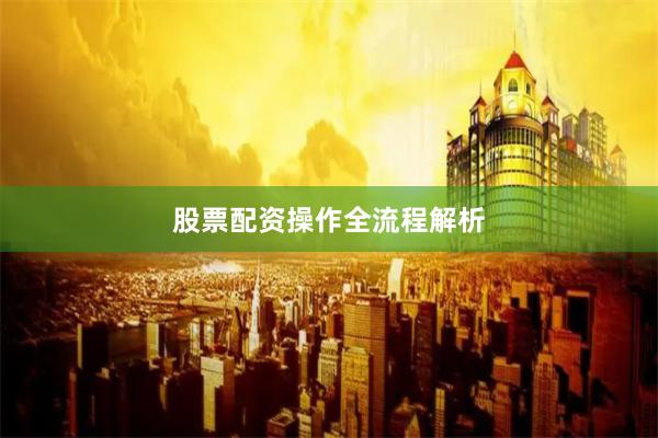 股票配资操作全流程解析