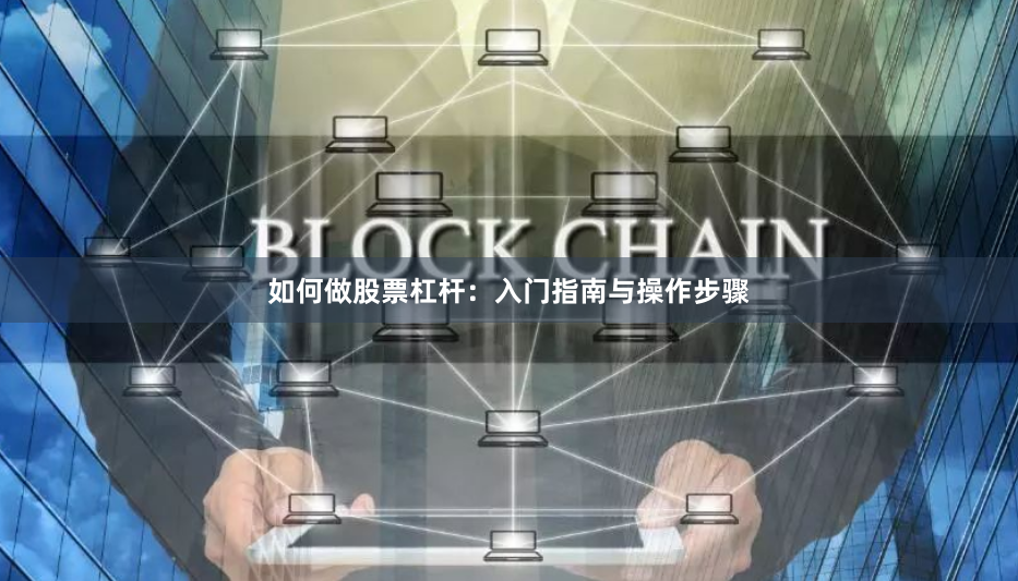 如何做股票杠杆：入门指南与操作步骤