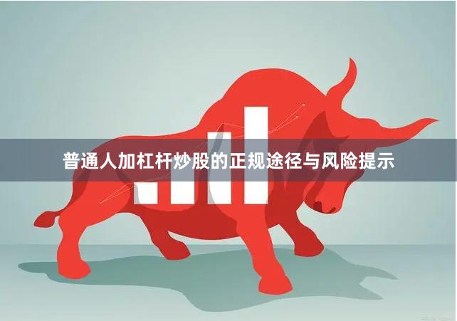 普通人加杠杆炒股的正规途径与风险提示