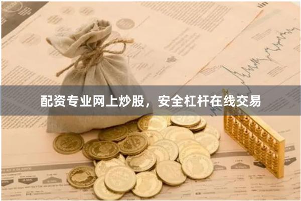 配资专业网上炒股，安全杠杆在线交易